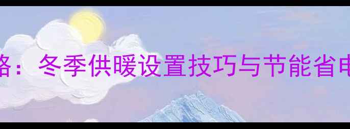 瑞贝斯地暖调温全攻略冬季供暖设置技巧与节能省电方法附操作步骤