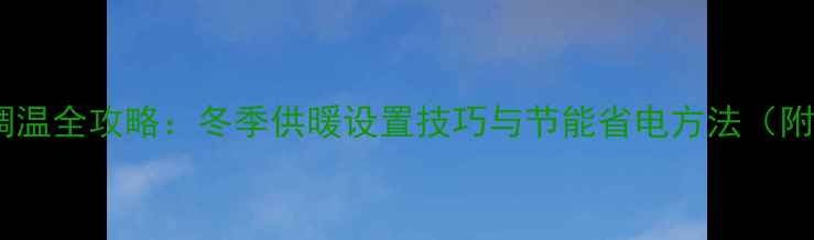 图片 瑞贝斯地暖调温全攻略：冬季供暖设置技巧与节能省电方法（附操作步骤）1