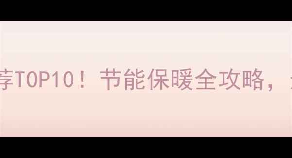 图片 甘肃家用采暖设备推荐TOP10！节能保暖全攻略，选对设备省心又省钱1