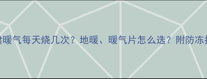 图片 甘肃暖气每天烧几次？地暖、暖气片怎么选？附防冻指南