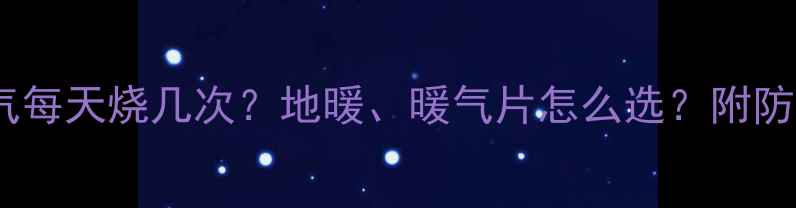 图片 甘肃暖气每天烧几次？地暖、暖气片怎么选？附防冻指南1