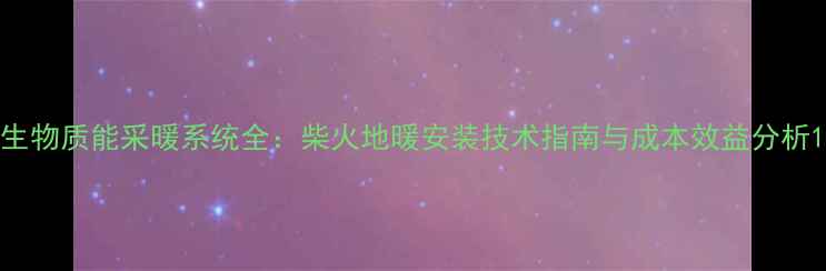 图片 生物质能采暖系统全：柴火地暖安装技术指南与成本效益分析1