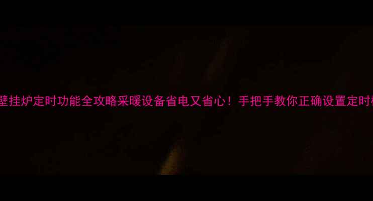 图片 申花壁挂炉定时功能全攻略采暖设备省电又省心！手把手教你正确设置定时模式2