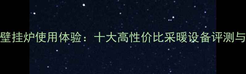 图片 申花燃气壁挂炉使用体验：十大高性价比采暖设备评测与选购指南