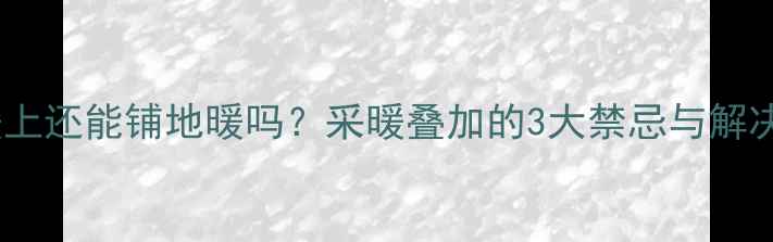图片 电地暖上还能铺地暖吗？采暖叠加的3大禁忌与解决方案2