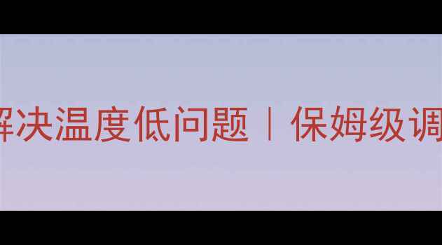 电地暖不热3步解决温度低问题保姆级调温指南自检清单