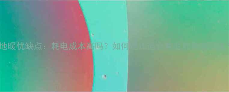 图片 电地暖优缺点：耗电成本高吗？如何选择适合家庭的地暖系统？1