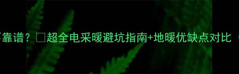 图片 电地暖到底靠不靠谱？✅超全电采暖避坑指南+地暖优缺点对比（附安装攻略）2