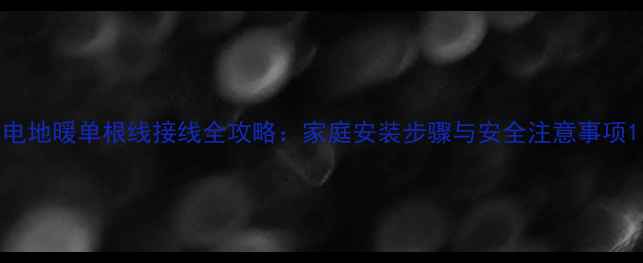 电地暖单根线接线全攻略家庭安装步骤与安全注意事项