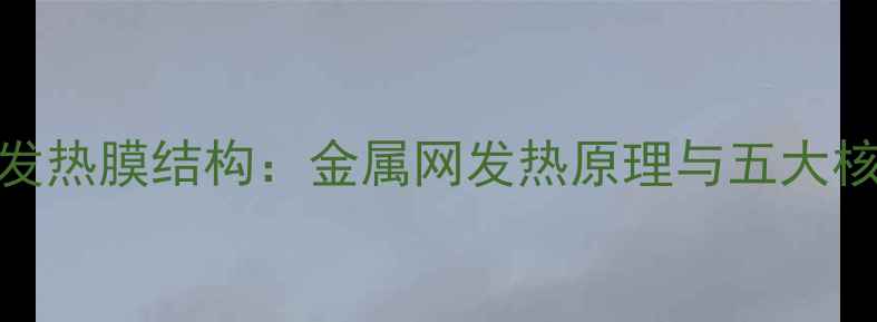 电地暖发热膜结构金属网发热原理与五大核心优势