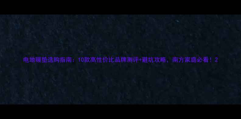 电地暖垫选购指南10款高性价比品牌测评避坑攻略南方家庭必看