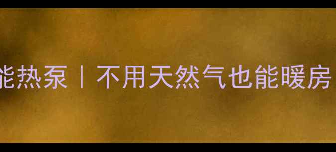 电地暖太阳能地暖空气能热泵不用天然气也能暖房亲测3种环保采暖方案