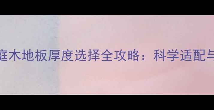 电地暖家庭木地板厚度选择全攻略科学适配与安装指南