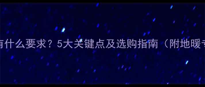 电地暖对地砖有什么要求5大关键点及选购指南附地暖专用瓷砖推荐
