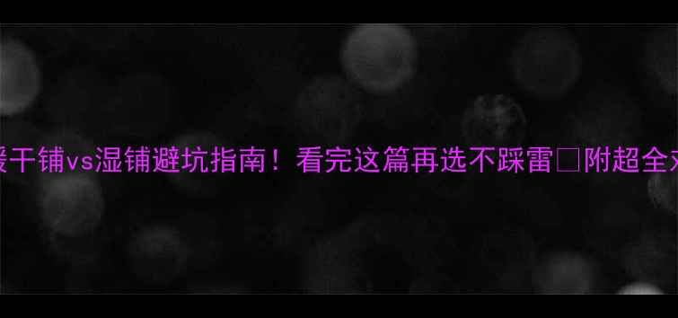 电地暖干铺vs湿铺避坑指南看完这篇再选不踩雷附超全对比表