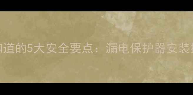 电地暖必须知道的5大安全要点漏电保护器安装指南与选购全