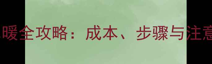 电地暖改水暖全攻略成本步骤与注意事项深度