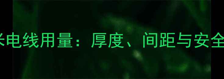 图片 电地暖每平米电线用量：厚度、间距与安全规范全指南1