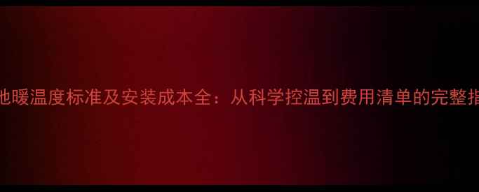 图片 电地暖温度标准及安装成本全：从科学控温到费用清单的完整指南
