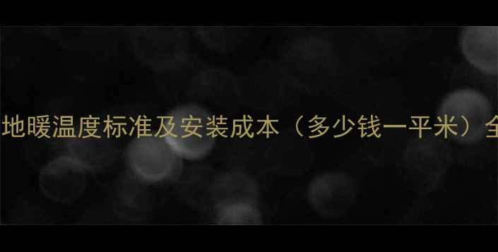 电地暖温度标准及安装成本多少钱一平米全