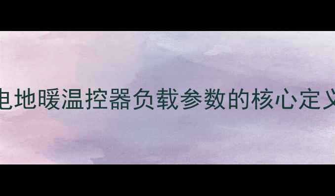 图片 电地暖温控器负载参数的核心定义
