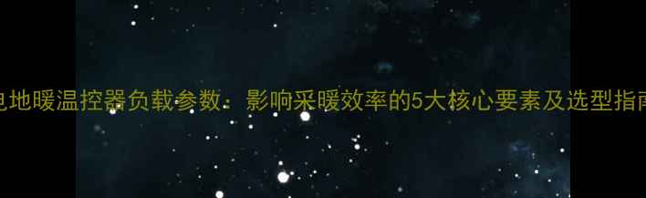 电地暖温控器负载参数影响采暖效率的5大核心要素及选型指南