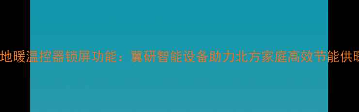 图片 电地暖温控器锁屏功能：冀研智能设备助力北方家庭高效节能供暖1