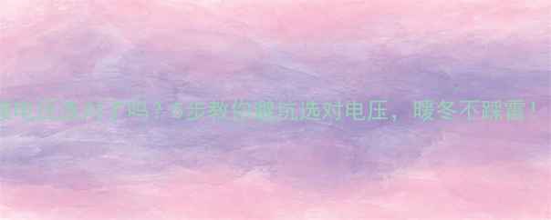 电地暖电压选对了吗5步教你避坑选对电压暖冬不踩雷