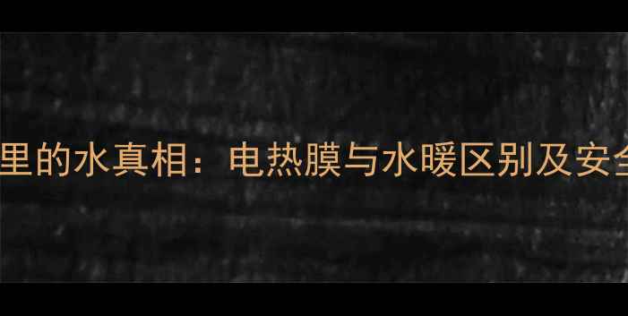 图片 电地暖管道里的水真相：电热膜与水暖区别及安全使用指南2