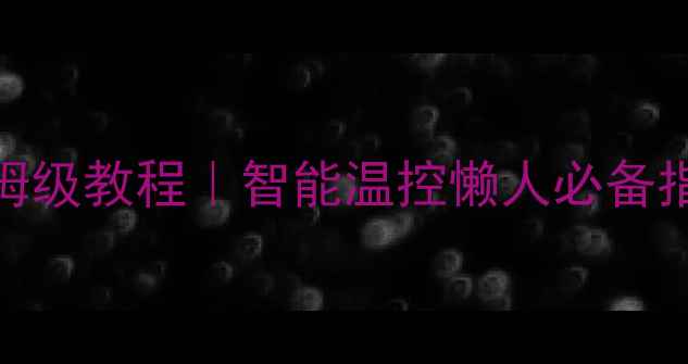 图片 电地暖远程控制保姆级教程｜智能温控懒人必备指南（附节能技巧）