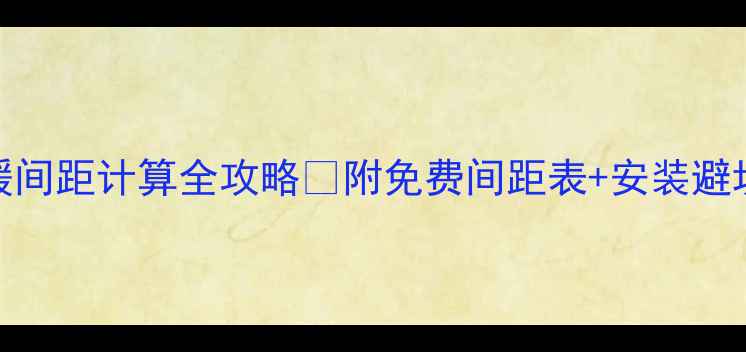 图片 电地暖间距计算全攻略✅附免费间距表+安装避坑指南