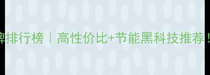 电壁挂炉品牌排行榜高性价比节能黑科技推荐附避坑指南