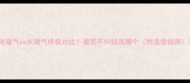 图片 电暖气vs水暖气终极对比！看完不纠结选哪个（附选型指南）2