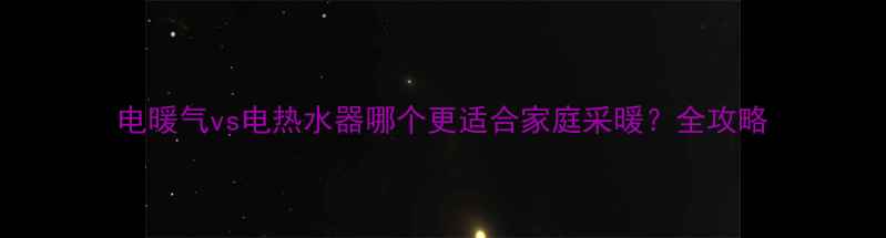 图片 电暖气vs电热水器哪个更适合家庭采暖？全攻略