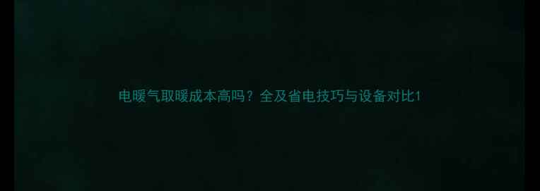电暖气取暖成本高吗全及省电技巧与设备对比