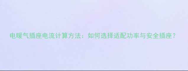 图片 电暖气插座电流计算方法：如何选择适配功率与安全插座？
