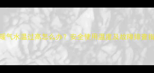 图片 电暖气水温过高怎么办？安全使用温度及故障排查指南