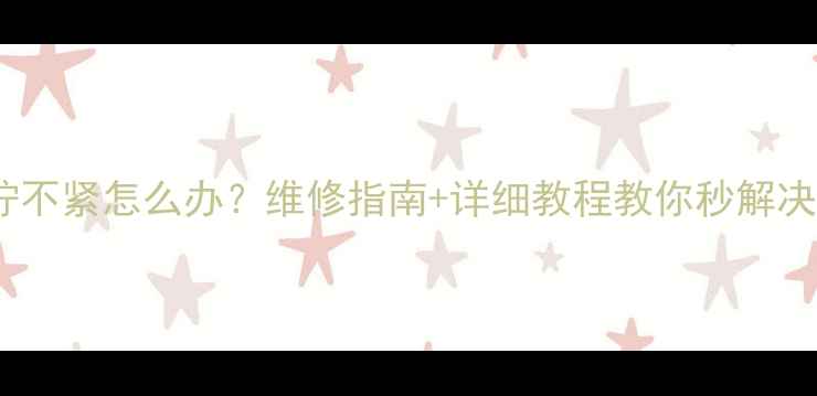 电暖气注水口拧不紧怎么办维修指南详细教程教你秒解决注水漏水难题