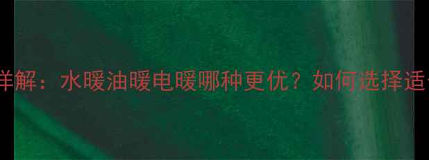 电暖气热媒介质详解水暖油暖电暖哪种更优如何选择适合的采暖设备