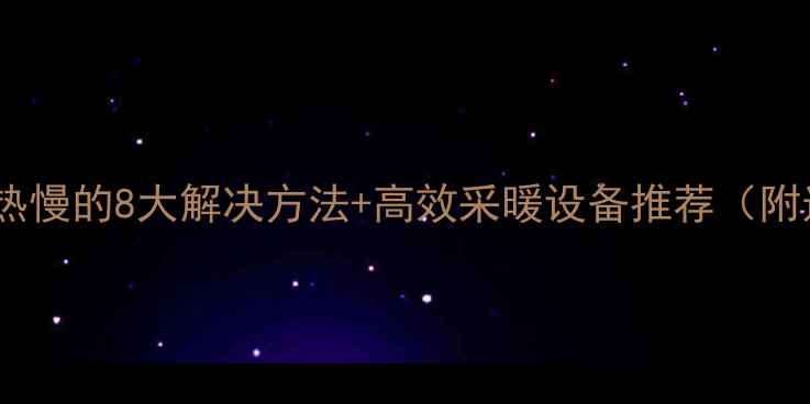 图片 电暖气片制热慢的8大解决方法+高效采暖设备推荐（附选购指南）2