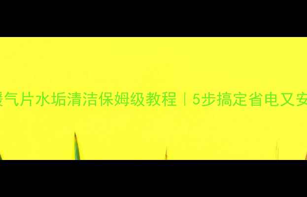 图片 电暖气片水垢清洁保姆级教程｜5步搞定省电又安全2