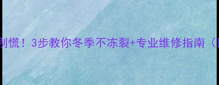 电暖气片破孔别慌3步教你冬季不冻裂专业维修指南附材料清单