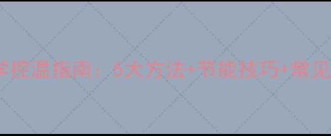 电暖气片科学控温指南5大方法节能技巧常见故障处理全