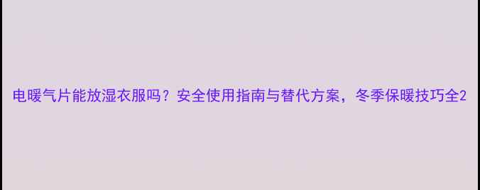 图片 电暖气片能放湿衣服吗？安全使用指南与替代方案，冬季保暖技巧全2