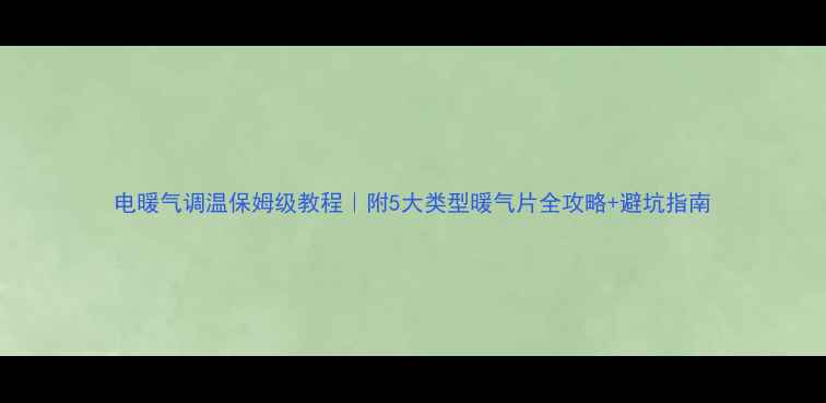 电暖气调温保姆级教程附5大类型暖气片全攻略避坑指南