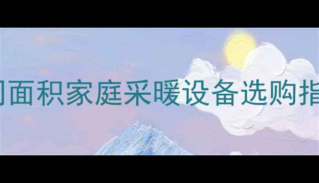 电暖气适合多少平米不同面积家庭采暖设备选购指南附热效率计算公式