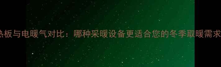 图片 电热板与电暖气对比：哪种采暖设备更适合您的冬季取暖需求？1