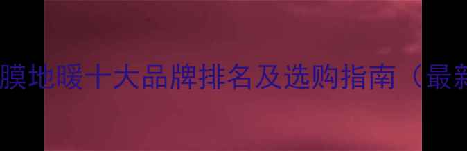 图片 电热膜地暖十大品牌排名及选购指南（最新）2