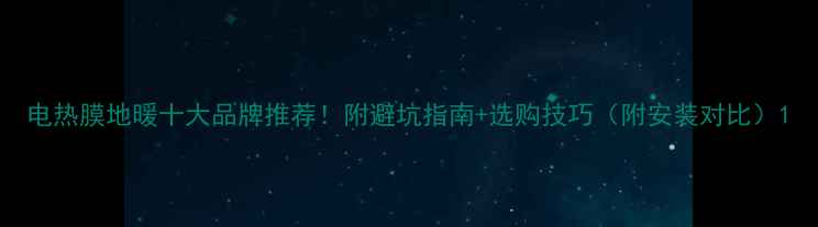 电热膜地暖十大品牌推荐附避坑指南选购技巧附安装对比