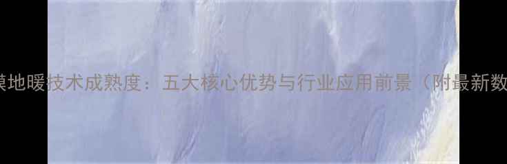 电热膜地暖技术成熟度五大核心优势与行业应用前景附最新数据